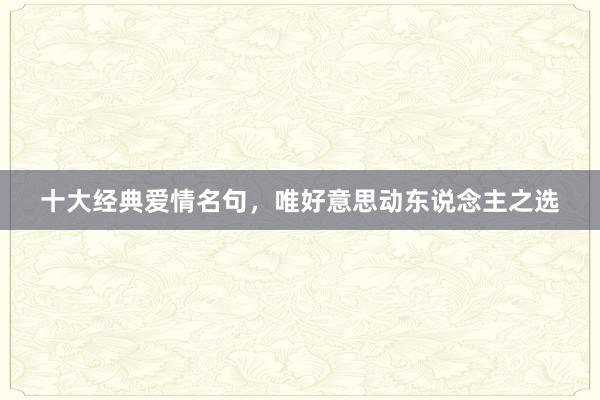 十大经典爱情名句，唯好意思动东说念主之选